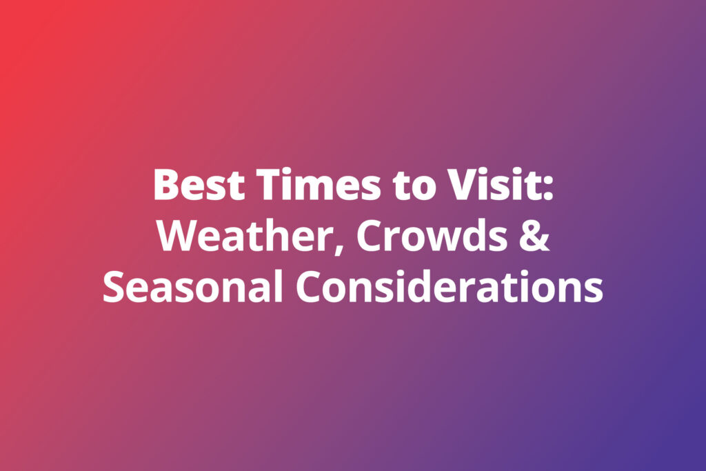 Best Times to Visit: Weather, Crowds & Seasonal Considerations